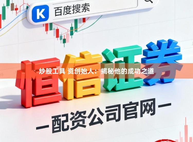 炒股工具 资创始人：揭秘他的成功之道