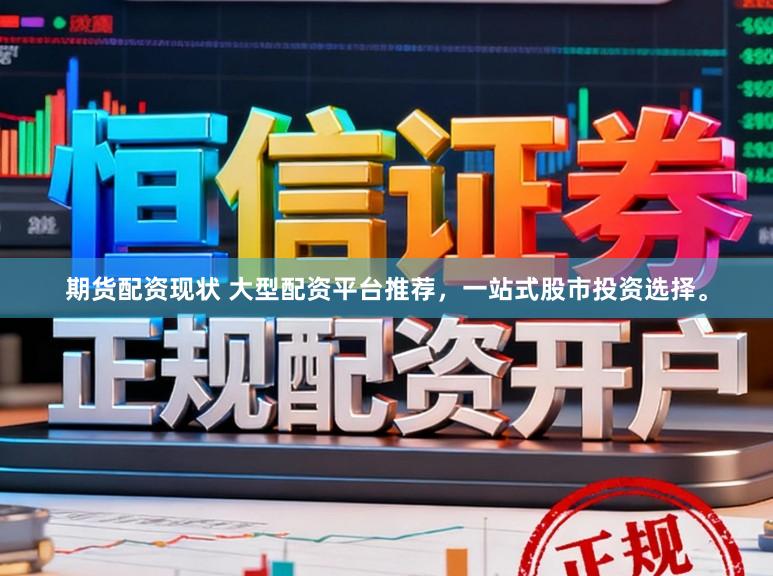 期货配资现状 大型配资平台推荐，一站式股市投资选择。