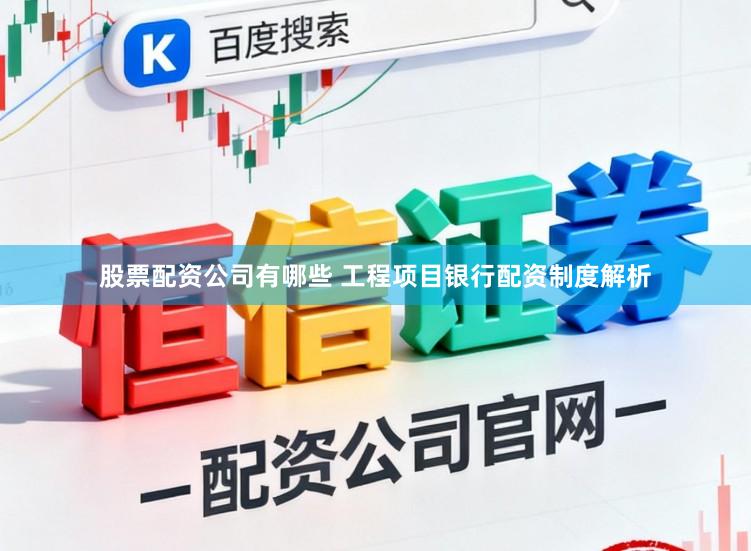股票配资公司有哪些 工程项目银行配资制度解析