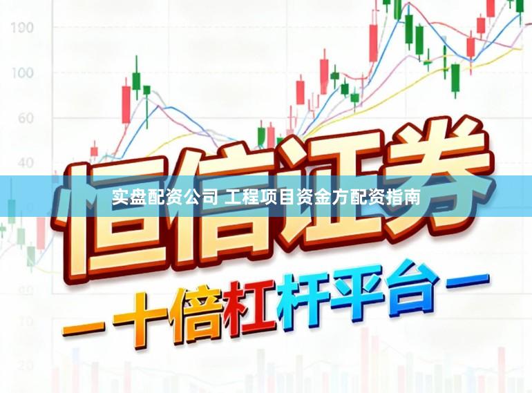 实盘配资公司 工程项目资金方配资指南