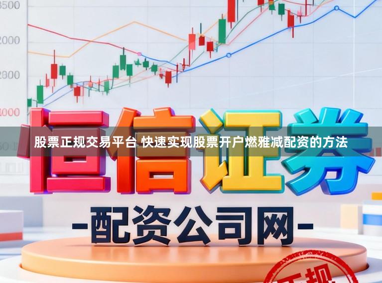 股票正规交易平台 快速实现股票开户燃雅减配资的方法
