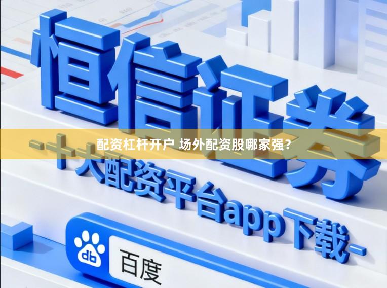 配资杠杆开户 场外配资股哪家强？