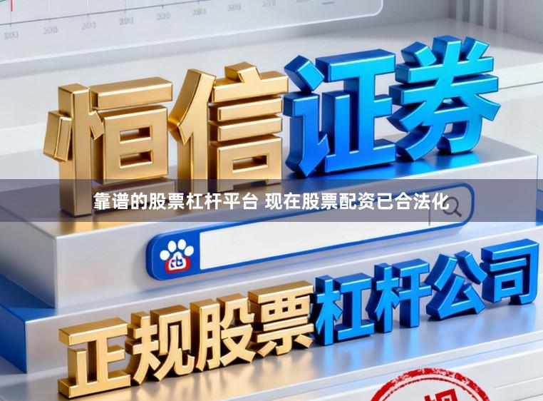 靠谱的股票杠杆平台 现在股票配资已合法化