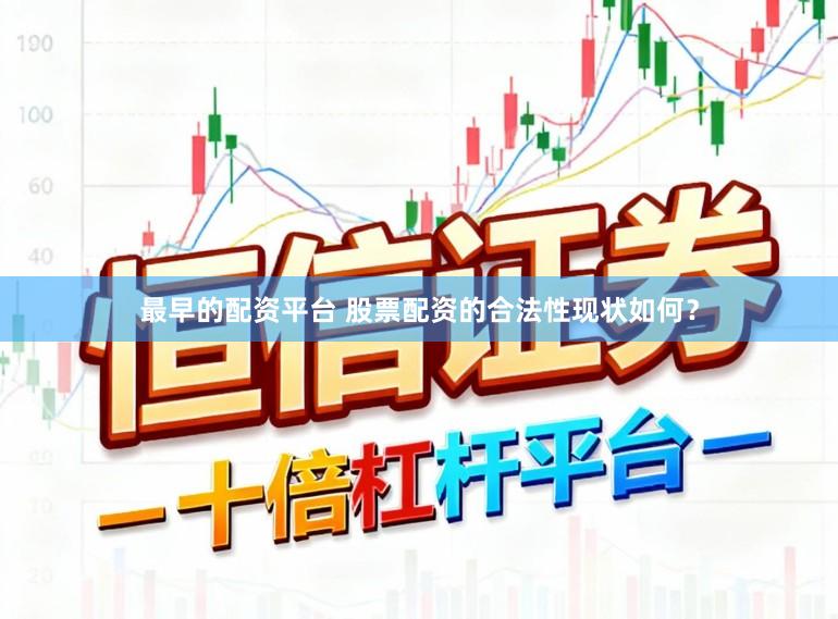 最早的配资平台 股票配资的合法性现状如何？