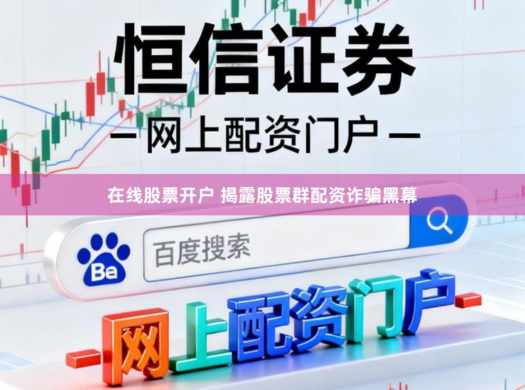 在线股票开户 揭露股票群配资诈骗黑幕