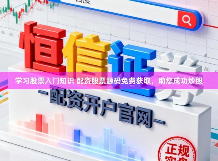 学习股票入门知识 配资股票源码免费获取，助您成功炒股