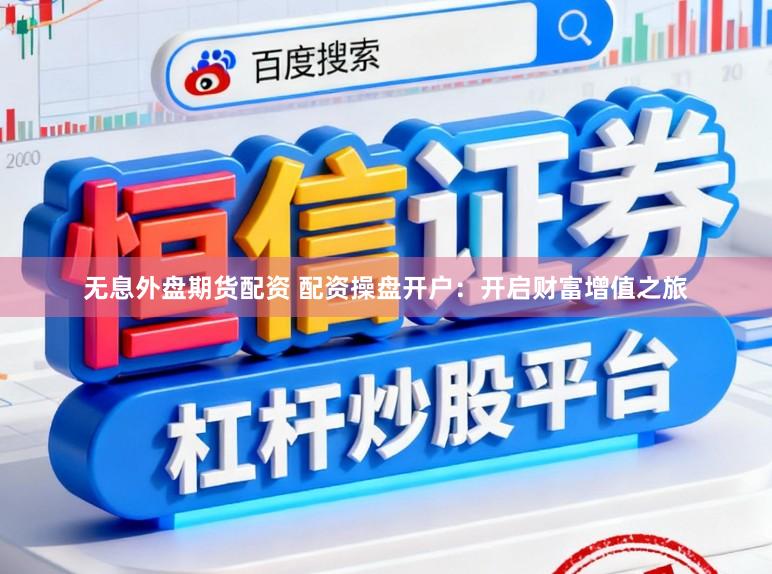 无息外盘期货配资 配资操盘开户：开启财富增值之旅