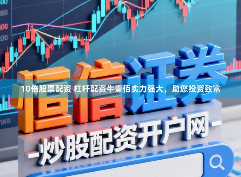 10倍股票配资 杠杆配资牛壹佰实力强大，助您投资致富