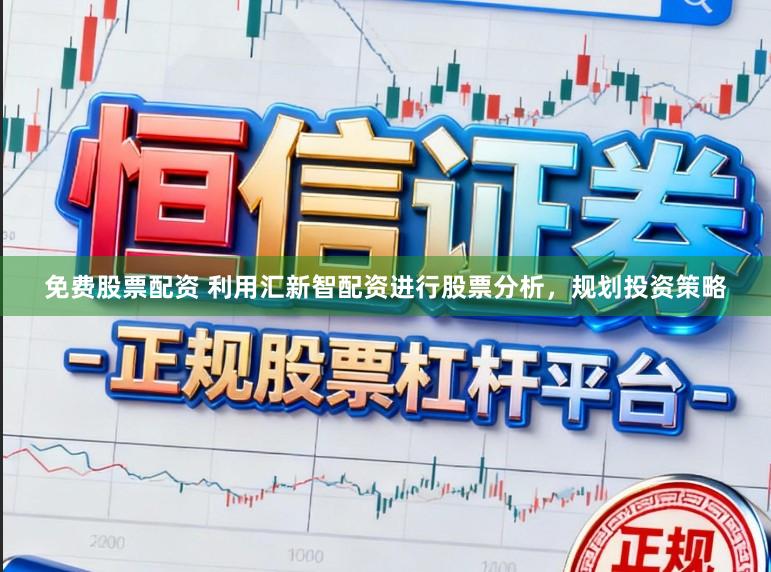 免费股票配资 利用汇新智配资进行股票分析，规划投资策略