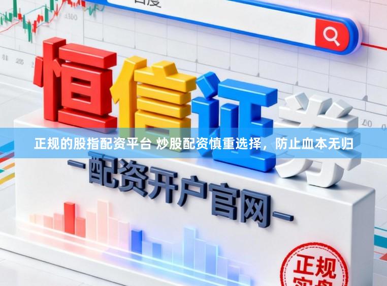 正规的股指配资平台 炒股配资慎重选择，防止血本无归