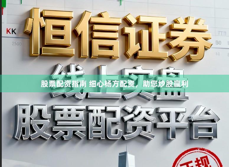 股票配资指南 细心杨方配资，助您炒股赢利