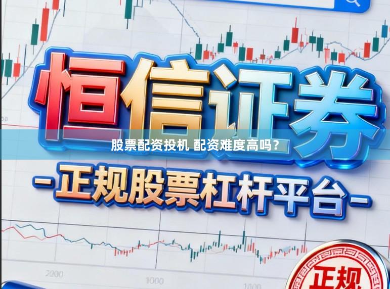 股票配资投机 配资难度高吗？