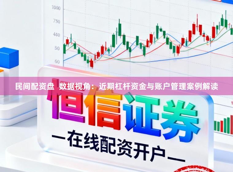 民间配资盘  数据视角：近期杠杆资金与账户管理案例解读