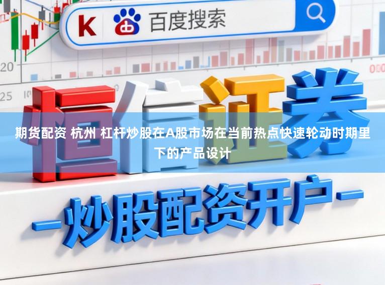 期货配资 杭州 杠杆炒股在A股市场在当前热点快速轮动时期里下的产品设计
