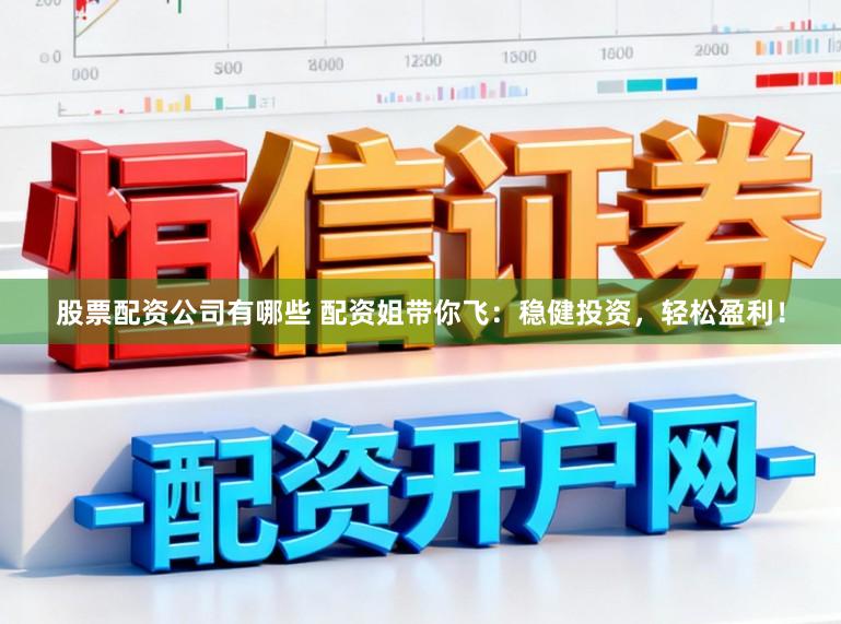 股票配资公司有哪些 配资姐带你飞：稳健投资，轻松盈利！